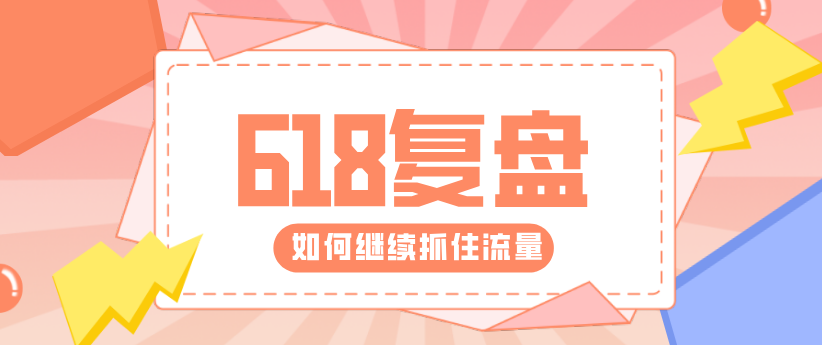 618復盤來了！帶你重新解鎖核心運營技能！