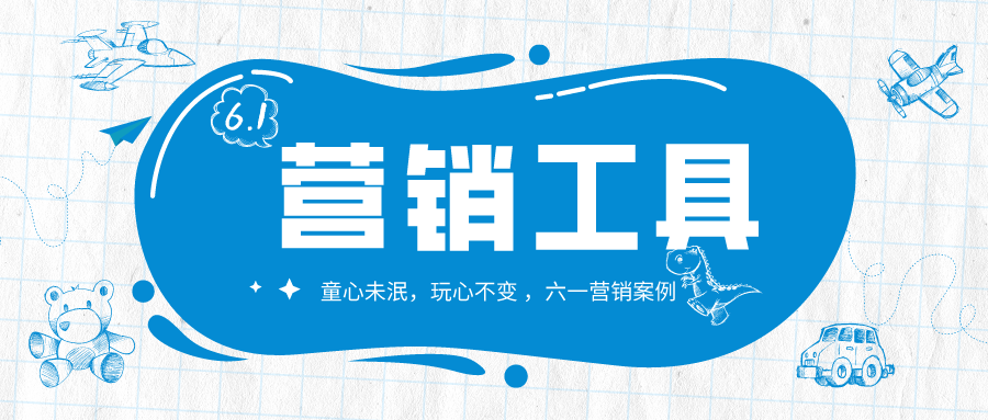 【營(yíng)銷(xiāo)工具】六一營(yíng)銷(xiāo)爆款策劃，教你刷爆朋友圈！